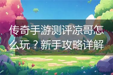传奇手游测评凉哥怎么玩？新手攻略详解
