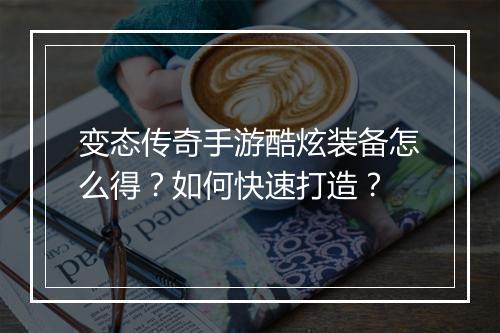 变态传奇手游酷炫装备怎么得？如何快速打造？