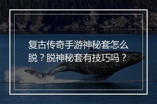 复古传奇手游神秘套怎么脱？脱神秘套有技巧吗？