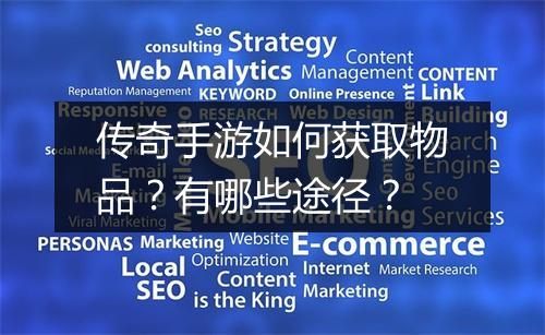 传奇手游如何获取物品？有哪些途径？