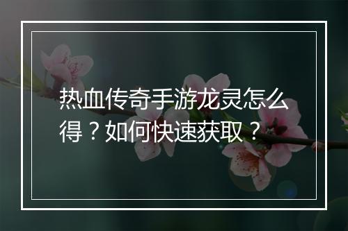 热血传奇手游龙灵怎么得？如何快速获取？