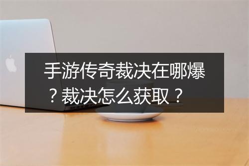 手游传奇裁决在哪爆？裁决怎么获取？