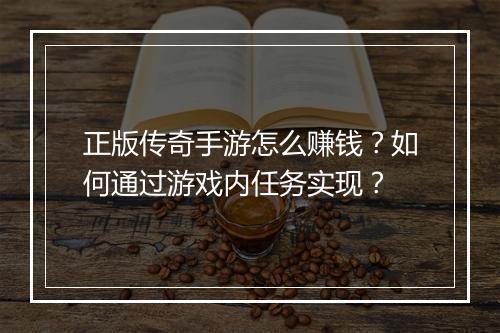 正版传奇手游怎么赚钱？如何通过游戏内任务实现？