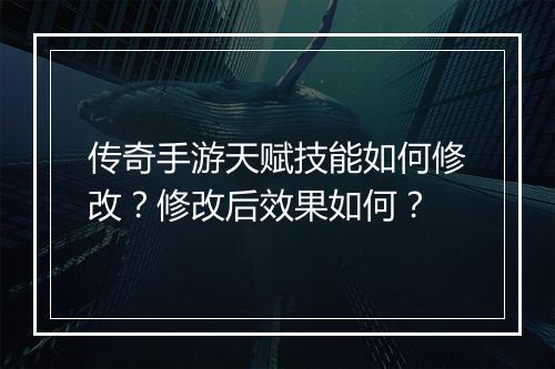 传奇手游天赋技能如何修改？修改后效果如何？