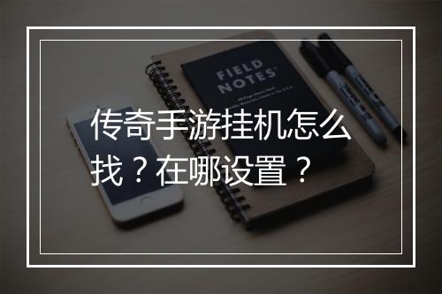 传奇手游挂机怎么找？在哪设置？