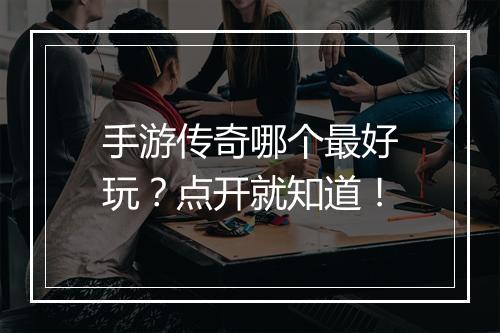 手游传奇哪个最好玩？点开就知道！