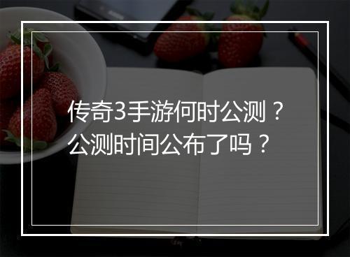 传奇3手游何时公测？公测时间公布了吗？