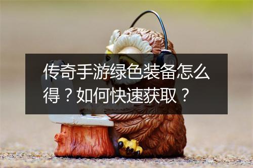 传奇手游绿色装备怎么得？如何快速获取？