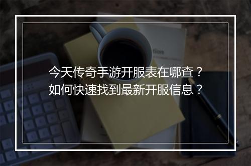 今天传奇手游开服表在哪查？如何快速找到最新开服信息？