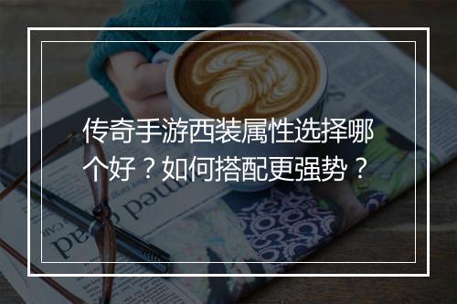 传奇手游西装属性选择哪个好？如何搭配更强势？