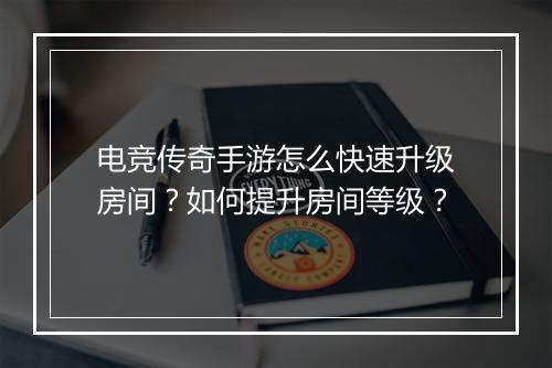 电竞传奇手游怎么快速升级房间？如何提升房间等级？