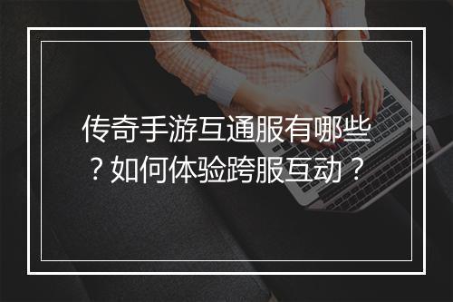 传奇手游互通服有哪些？如何体验跨服互动？