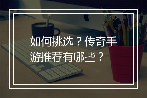 如何挑选？传奇手游推荐有哪些？