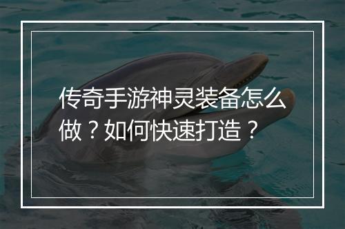 传奇手游神灵装备怎么做？如何快速打造？