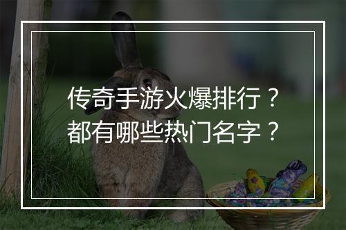 传奇手游火爆排行？都有哪些热门名字？
