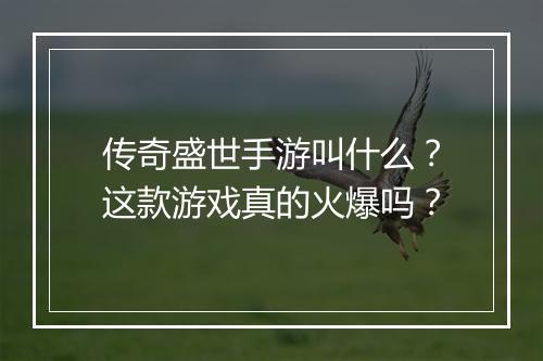 传奇盛世手游叫什么？这款游戏真的火爆吗？