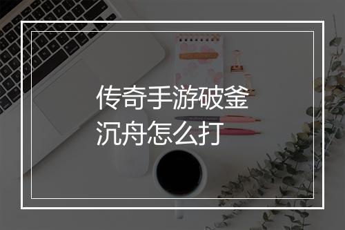 传奇手游破釜沉舟怎么打