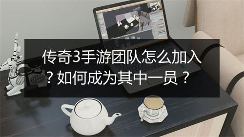 传奇3手游团队怎么加入？如何成为其中一员？