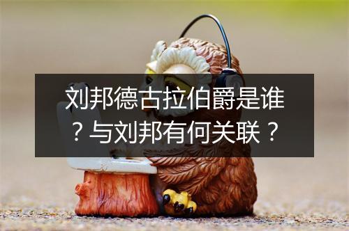 刘邦德古拉伯爵是谁？与刘邦有何关联？