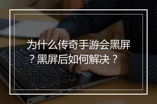 为什么传奇手游会黑屏？黑屏后如何解决？