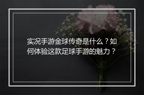 实况手游金球传奇是什么？如何体验这款足球手游的魅力？