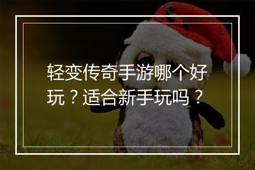 轻变传奇手游哪个好玩？适合新手玩吗？