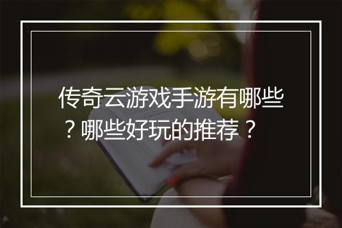 传奇云游戏手游有哪些？哪些好玩的推荐？