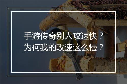 手游传奇别人攻速快？为何我的攻速这么慢？
