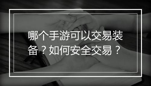 哪个手游可以交易装备？如何安全交易？