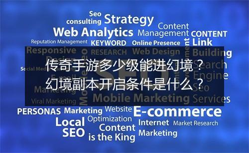 传奇手游多少级能进幻境？幻境副本开启条件是什么？