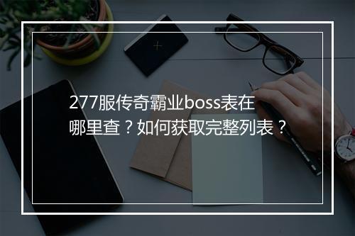277服传奇霸业boss表在哪里查？如何获取完整列表？
