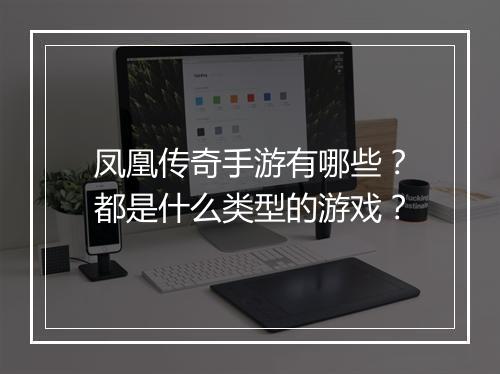 凤凰传奇手游有哪些？都是什么类型的游戏？
