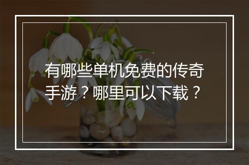 有哪些单机免费的传奇手游？哪里可以下载？