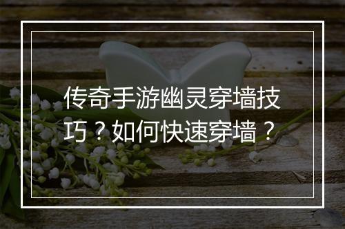 传奇手游幽灵穿墙技巧？如何快速穿墙？