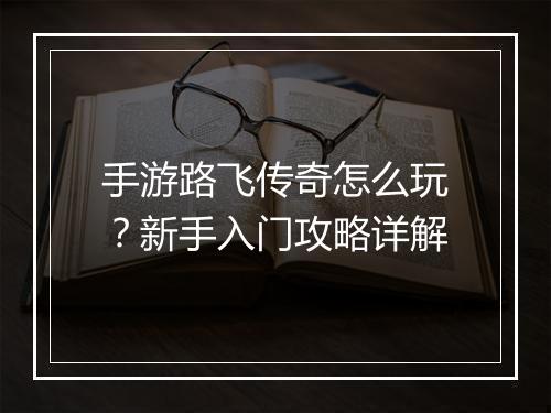 手游路飞传奇怎么玩？新手入门攻略详解