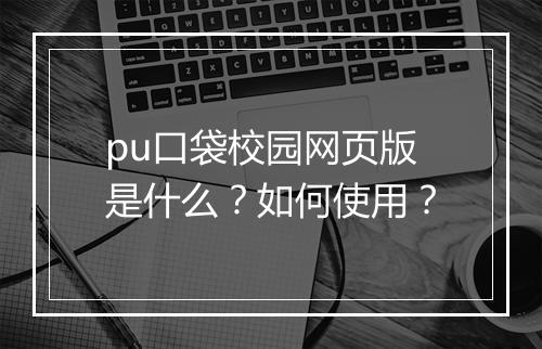 pu口袋校园网页版是什么？如何使用？