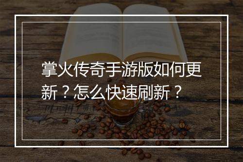 掌火传奇手游版如何更新？怎么快速刷新？
