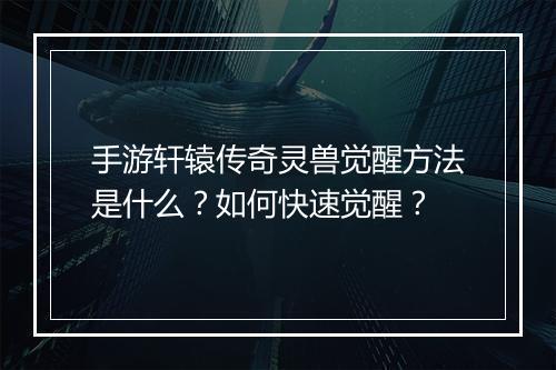 手游轩辕传奇灵兽觉醒方法是什么？如何快速觉醒？