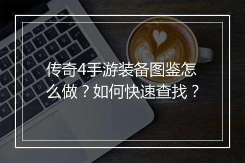 传奇4手游装备图鉴怎么做？如何快速查找？