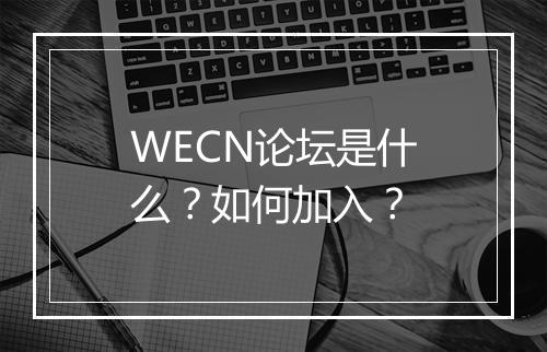 WECN论坛是什么？如何加入？