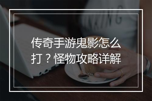 传奇手游鬼影怎么打？怪物攻略详解