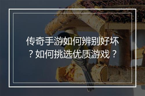传奇手游如何辨别好坏？如何挑选优质游戏？
