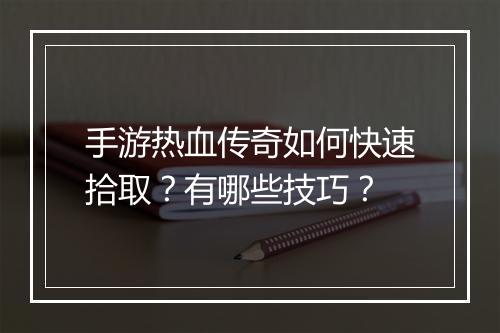 手游热血传奇如何快速拾取？有哪些技巧？
