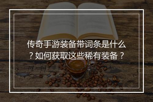 传奇手游装备带词条是什么？如何获取这些稀有装备？