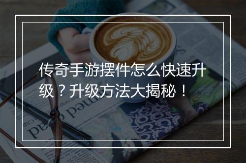 传奇手游摆件怎么快速升级？升级方法大揭秘！