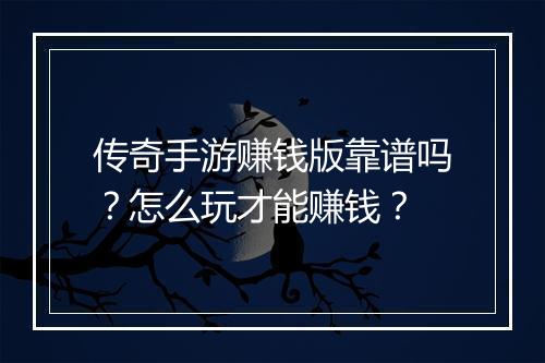 传奇手游赚钱版靠谱吗？怎么玩才能赚钱？