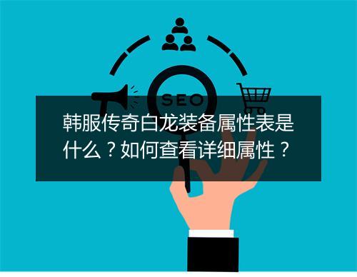 韩服传奇白龙装备属性表是什么？如何查看详细属性？