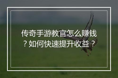 传奇手游教官怎么赚钱？如何快速提升收益？