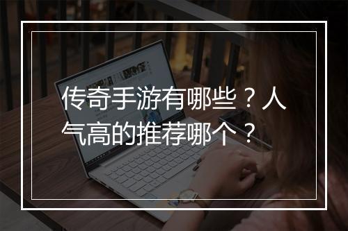 传奇手游有哪些？人气高的推荐哪个？