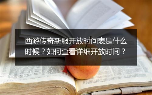 西游传奇新服开放时间表是什么时候？如何查看详细开放时间？